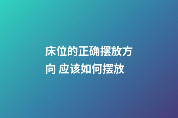床位的正确摆放方向 应该如何摆放